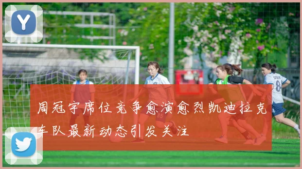 周冠宇席位竞争愈演愈烈凯迪拉克车队最新动态引发关注
