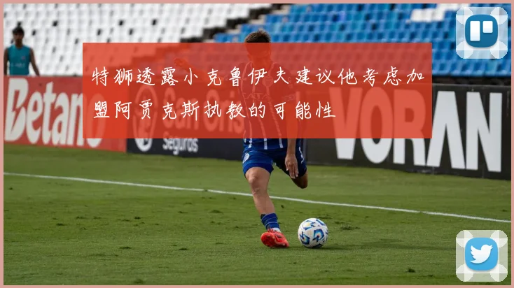 特狮透露小克鲁伊夫建议他考虑加盟阿贾克斯执教的可能性